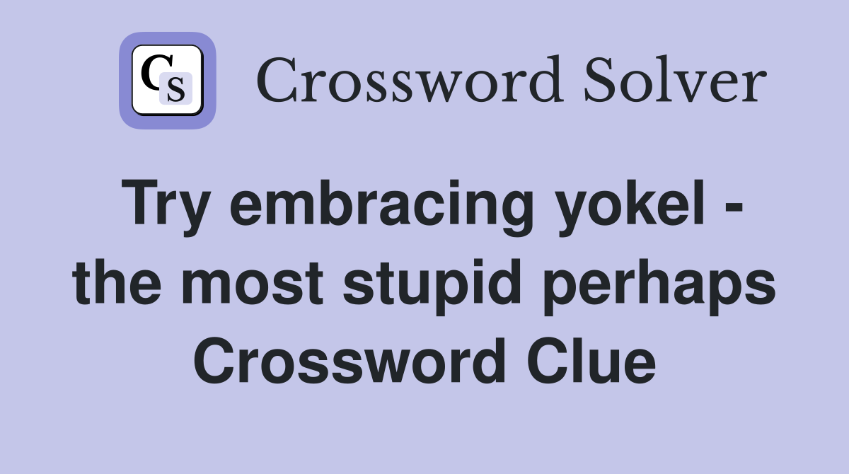 Try embracing yokel - the most stupid perhaps Crossword Clue