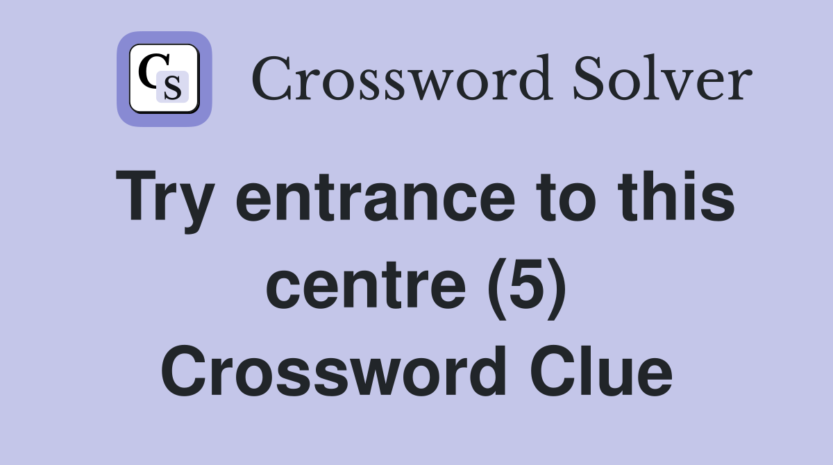 Try entrance to this centre (5) Crossword Clue