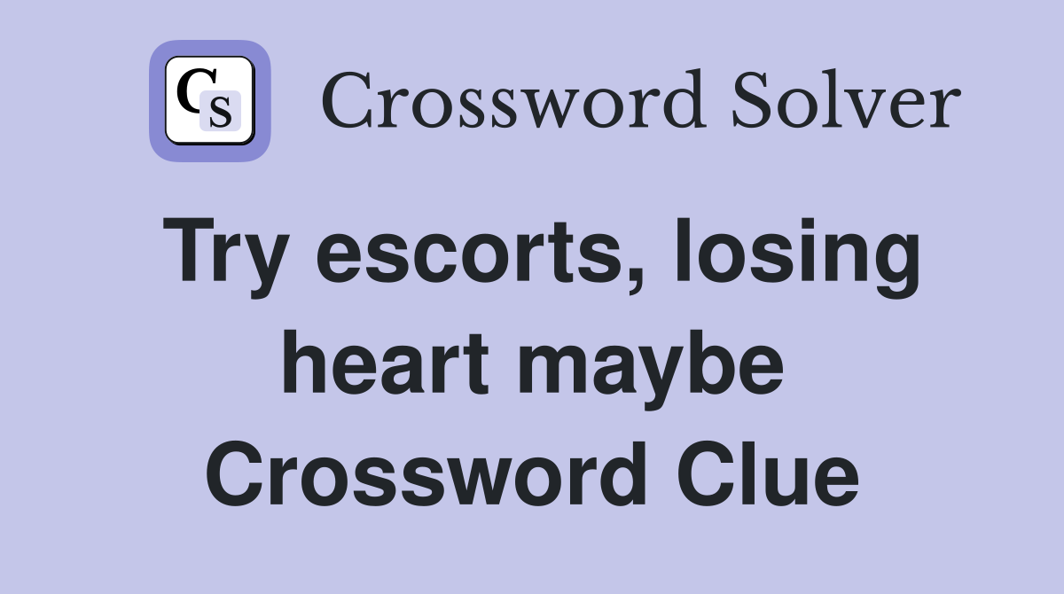 Try escorts, losing heart maybe Crossword Clue