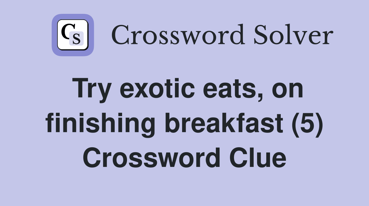 Try exotic eats, on finishing breakfast (5) Crossword Clue