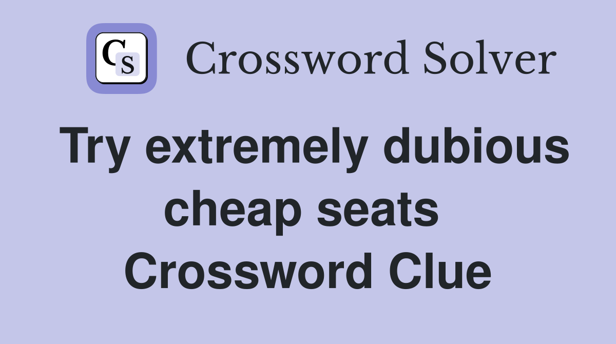 Try extremely dubious cheap seats  Crossword Clue