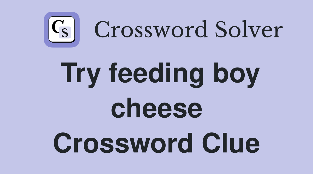 Try feeding boy cheese Crossword Clue