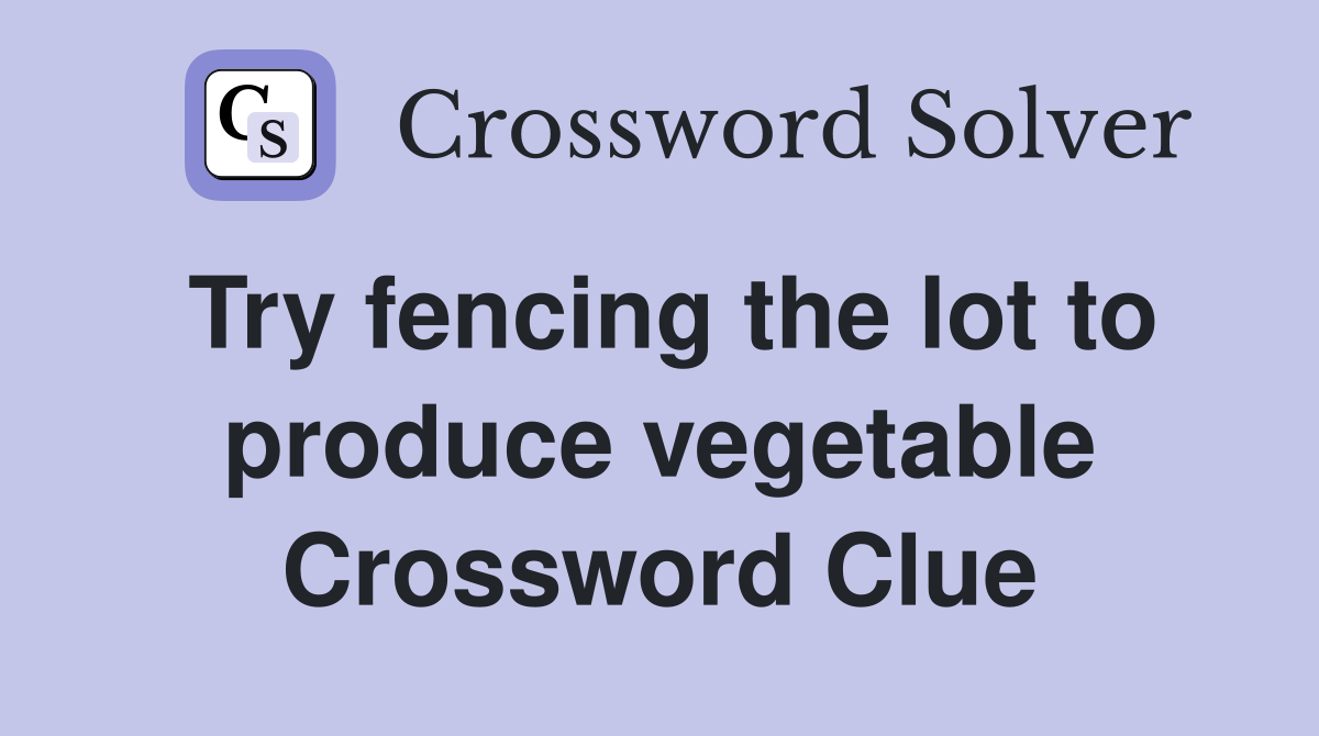 Try fencing the lot to produce vegetable Crossword Clue