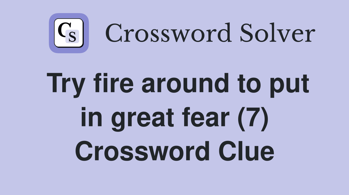 Try fire around to put in great fear (7) Crossword Clue