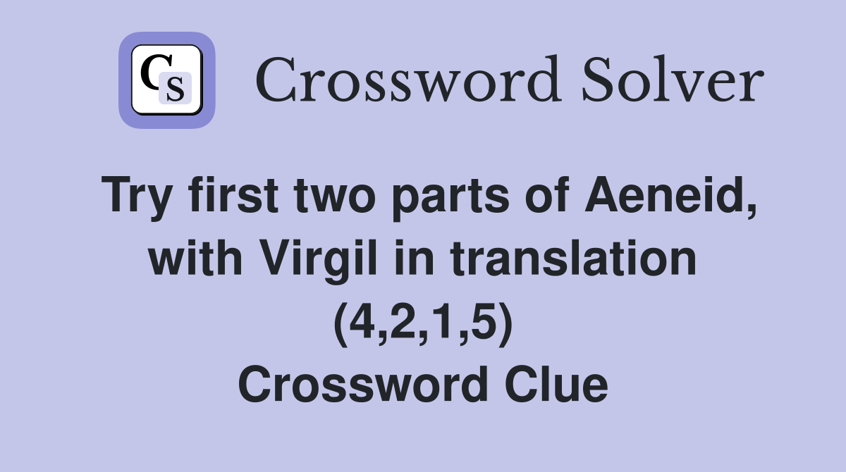 Try first two parts of Aeneid, with Virgil in translation (4,2,1,5) Crossword Clue