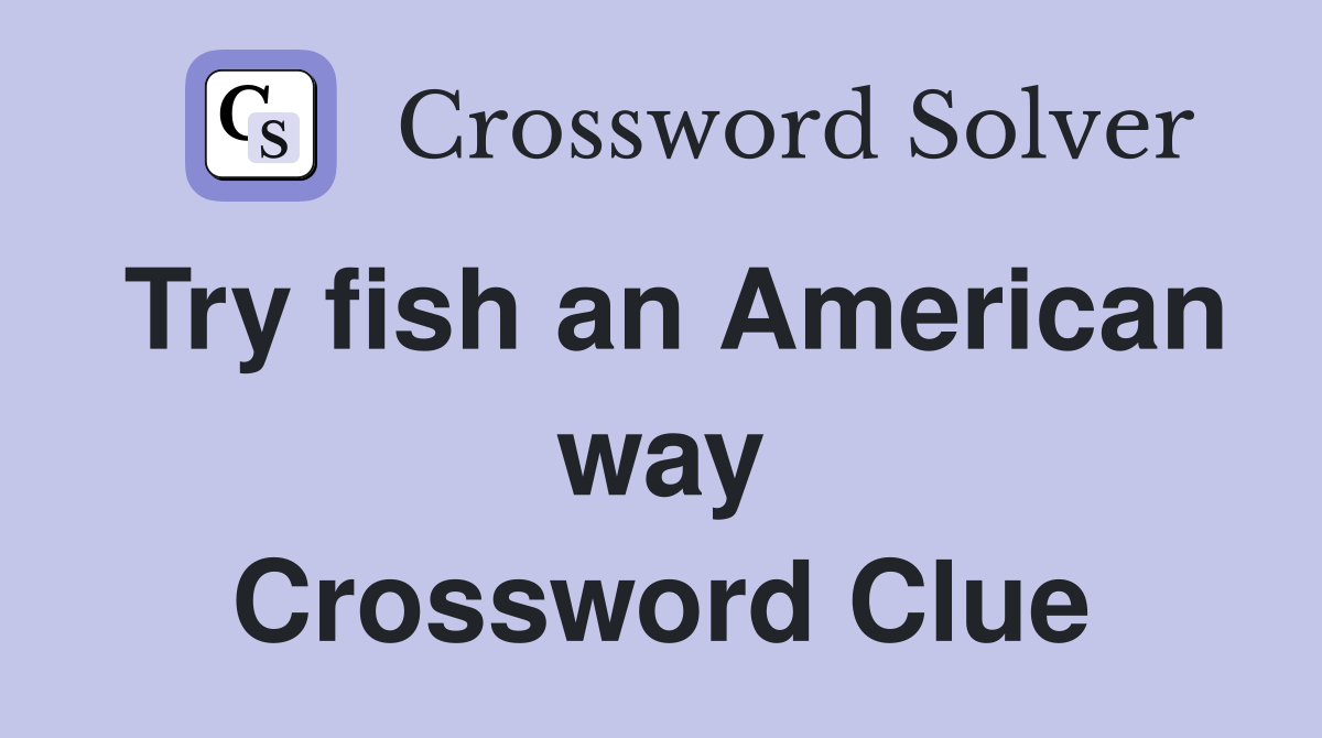 Try fish an American way Crossword Clue