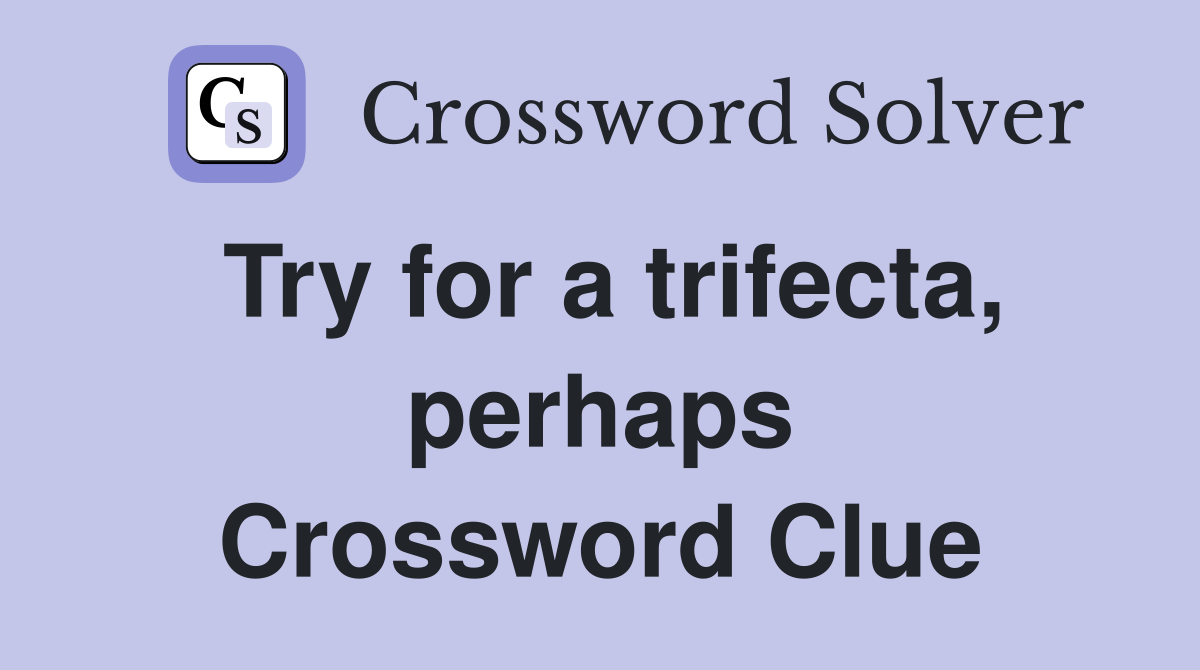Try for a trifecta, perhaps Crossword Clue