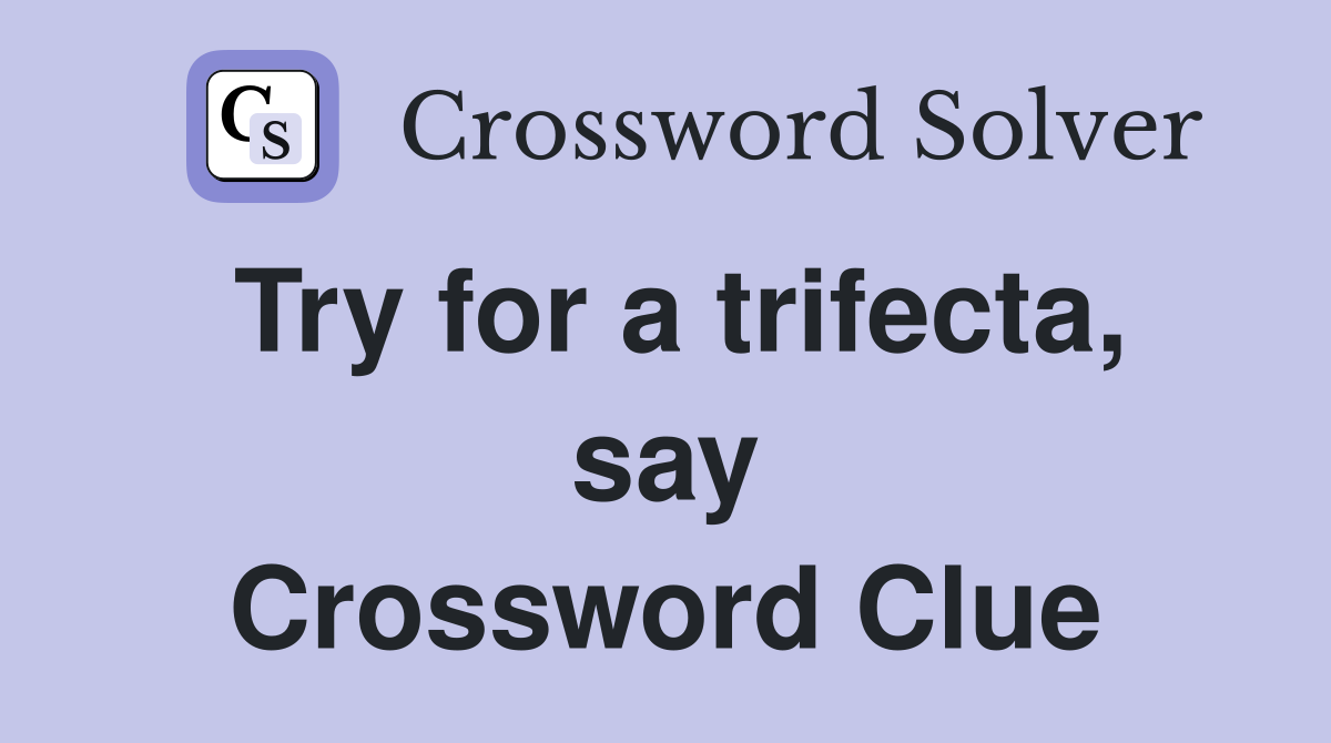Try for a trifecta, say Crossword Clue