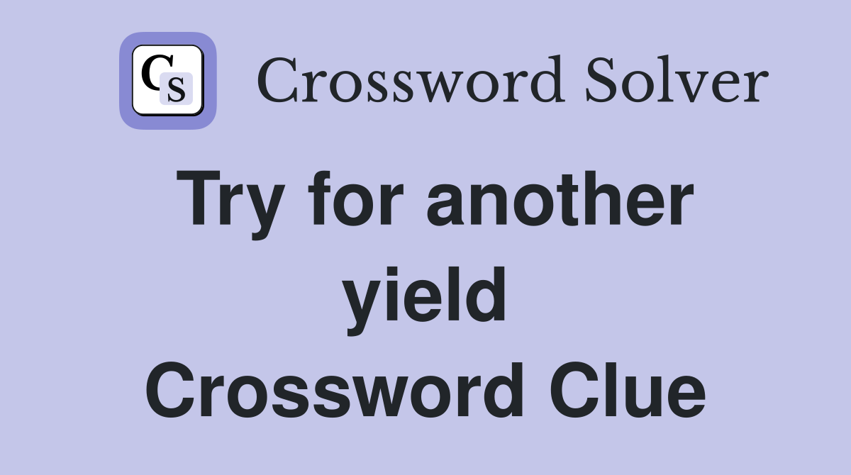 Try for another yield Crossword Clue