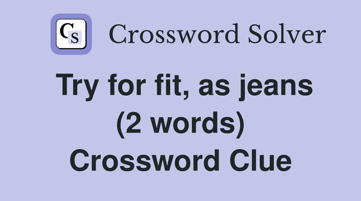 Try for fit, as jeans (2 words) Crossword Clue
