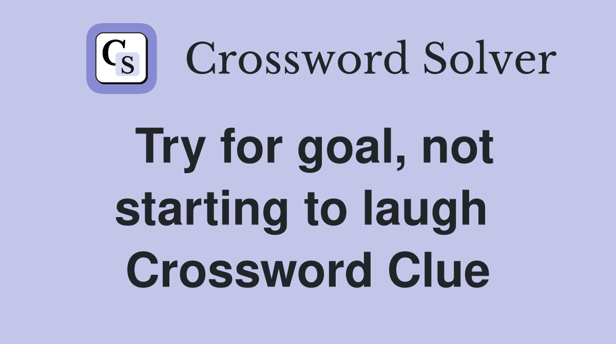 Try for goal, not starting to laugh  Crossword Clue