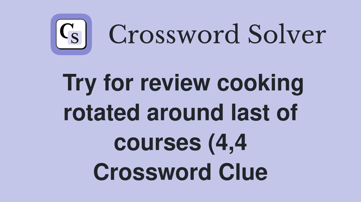 Try for review cooking rotated around last of courses (4 4) Crossword Try for review cooking rotated around last of courses (4 4) Crossword
