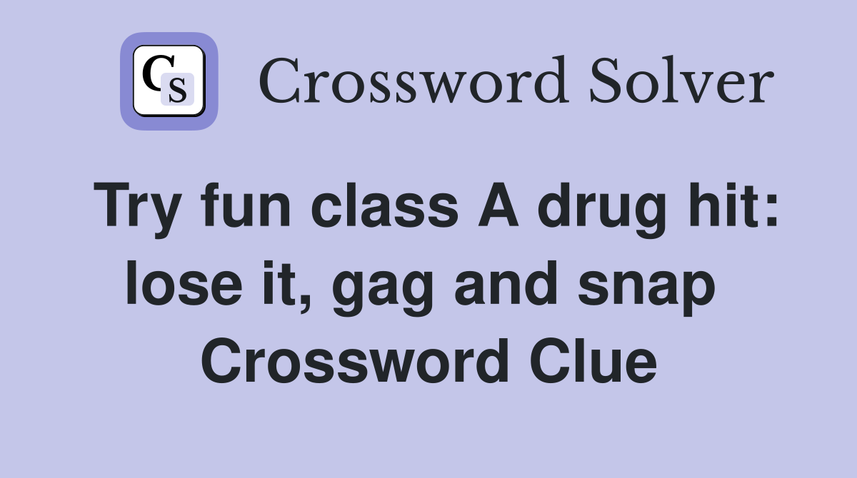 Try fun class A drug hit: lose it, gag and snap  Crossword Clue
