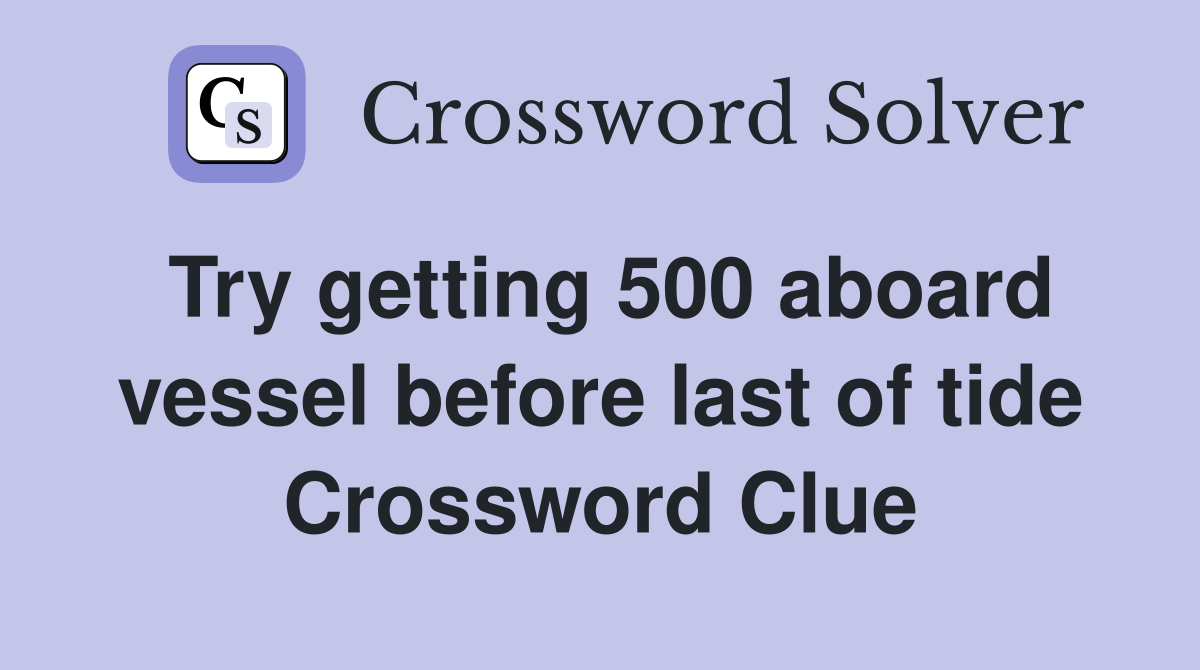 Try getting 500 aboard vessel before last of tide Crossword Clue