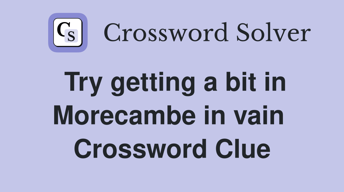 Try getting a bit in Morecambe in vain  Crossword Clue