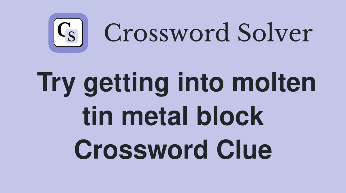 Try getting into molten tin metal block Crossword Clue
