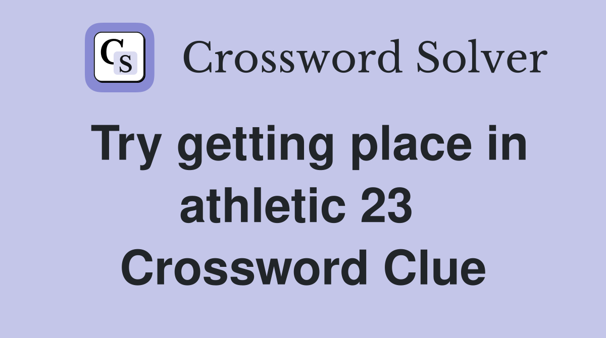 Try getting place in athletic 23  Crossword Clue