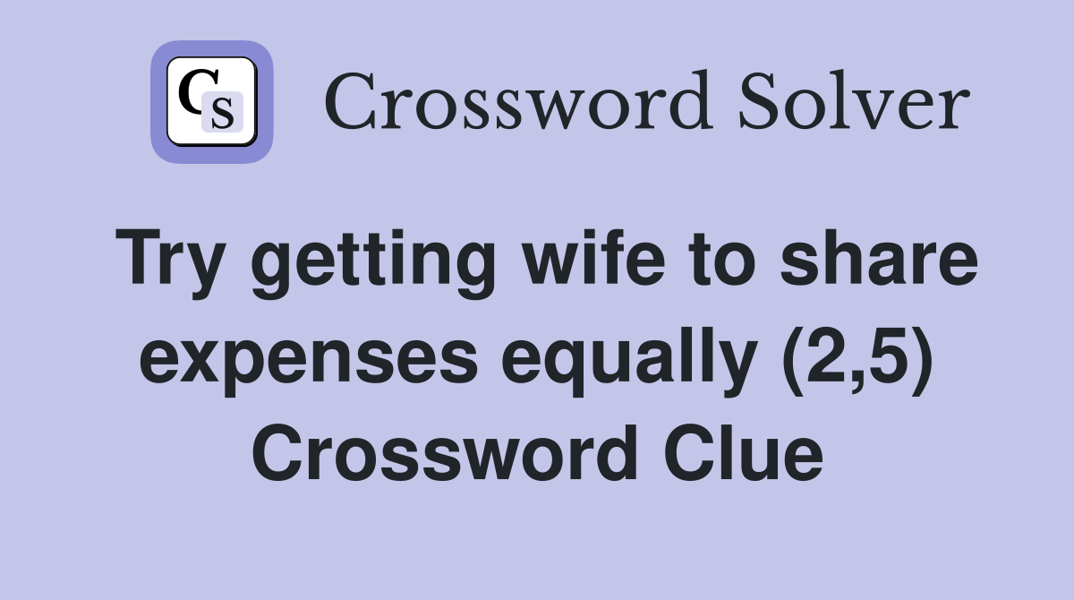 Try getting wife to share expenses equally (2,5) Crossword Clue