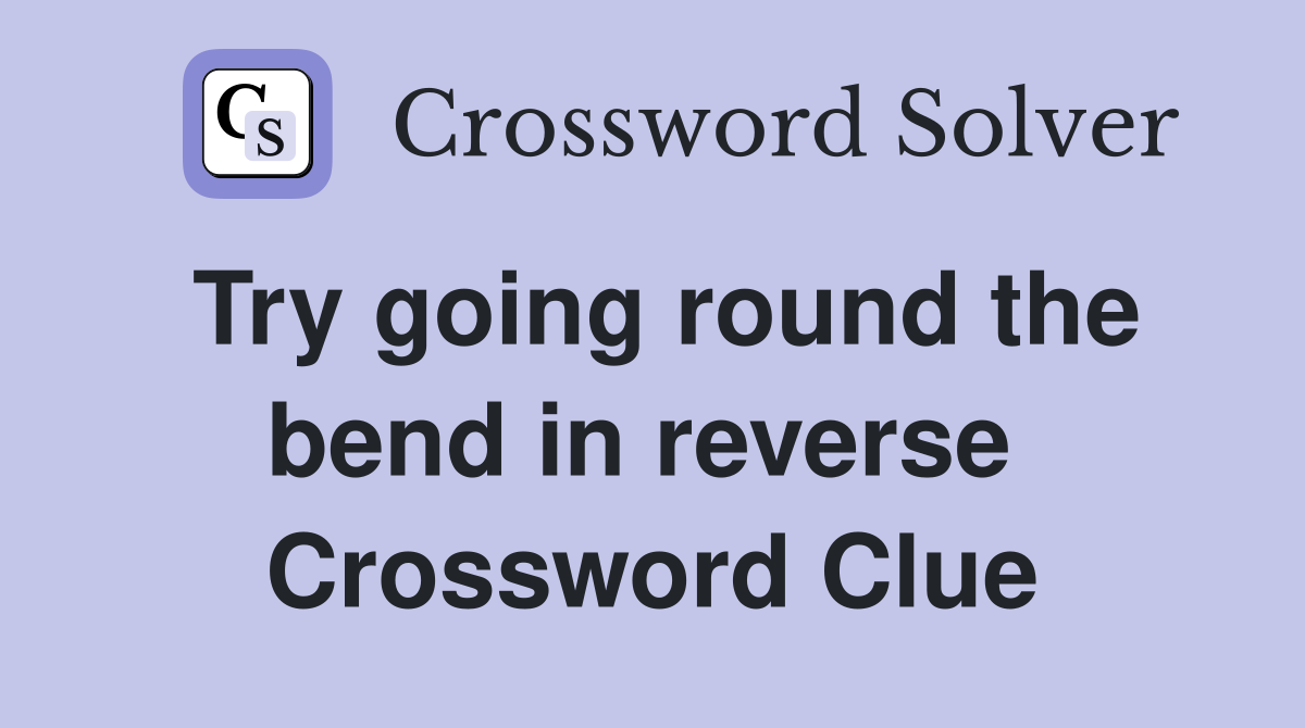 Try going round the bend in reverse  Crossword Clue