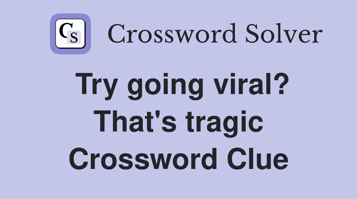 Try going viral? That's tragic Crossword Clue