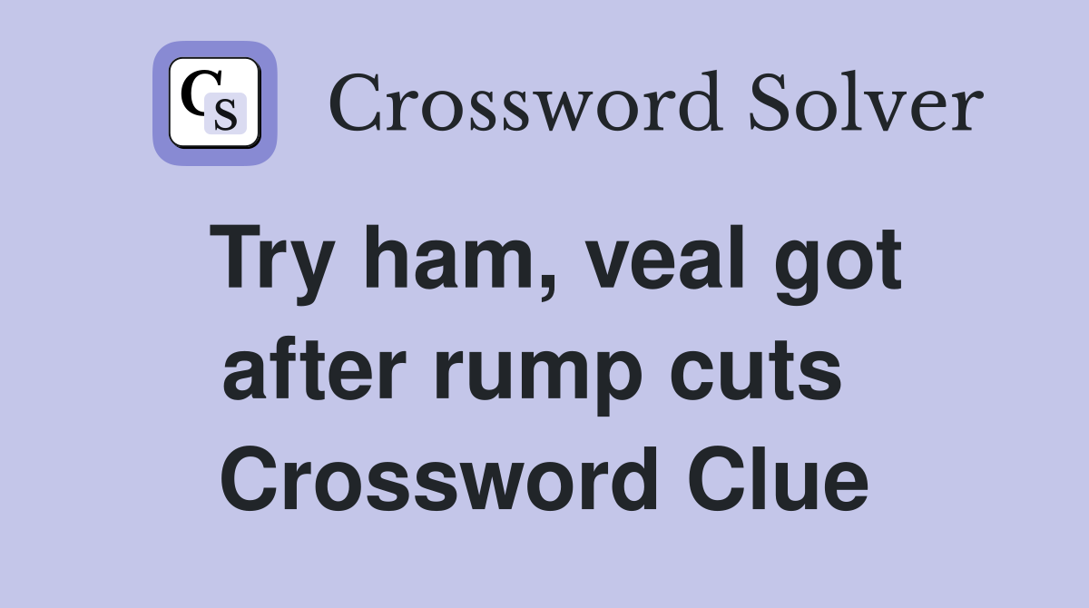 Try ham, veal got after rump cuts  Crossword Clue