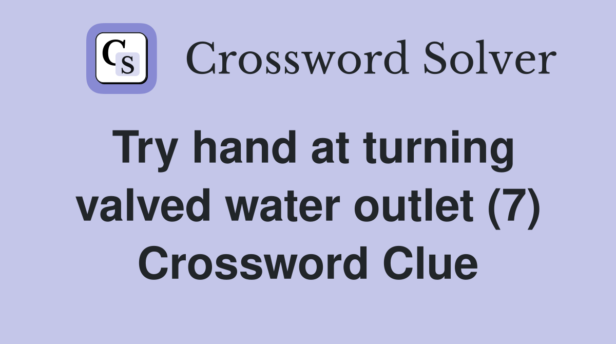 Try hand at turning valved water outlet (7) Crossword Clue