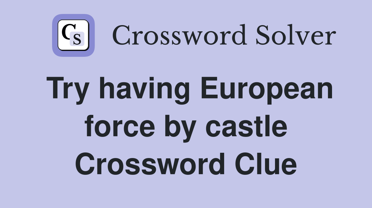 Try having European force by castle Crossword Clue