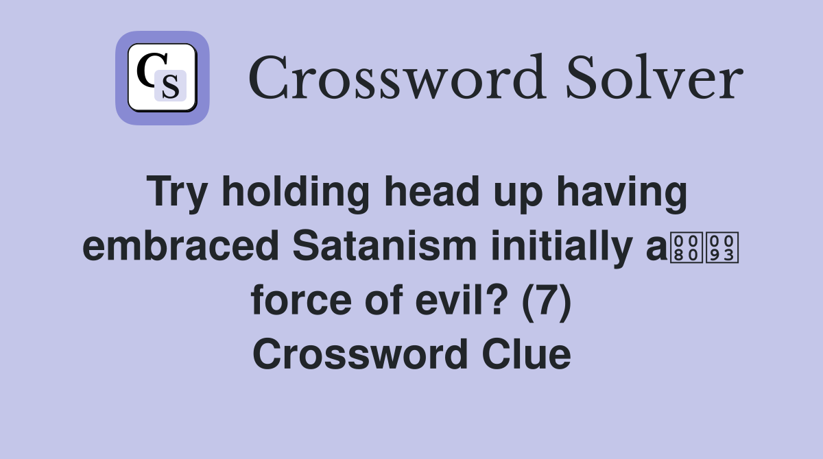 Try holding head up having embraced Satanism initially a force of evil? (7) Crossword Clue
