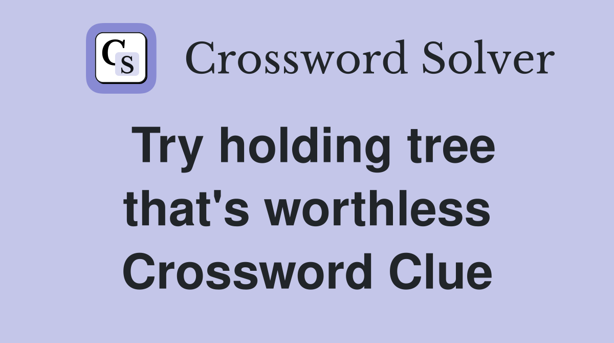 Try holding tree that's worthless Crossword Clue