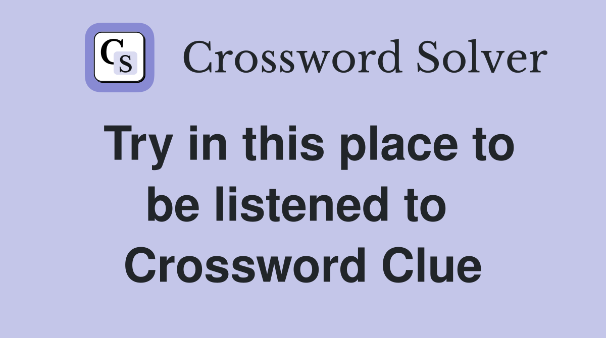 Try in this place to be listened to  Crossword Clue