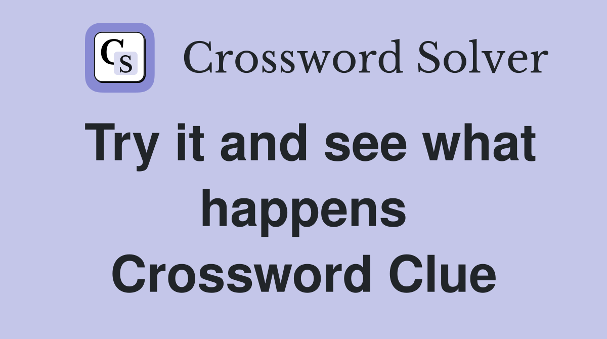 Try it and see what happens Crossword Clue