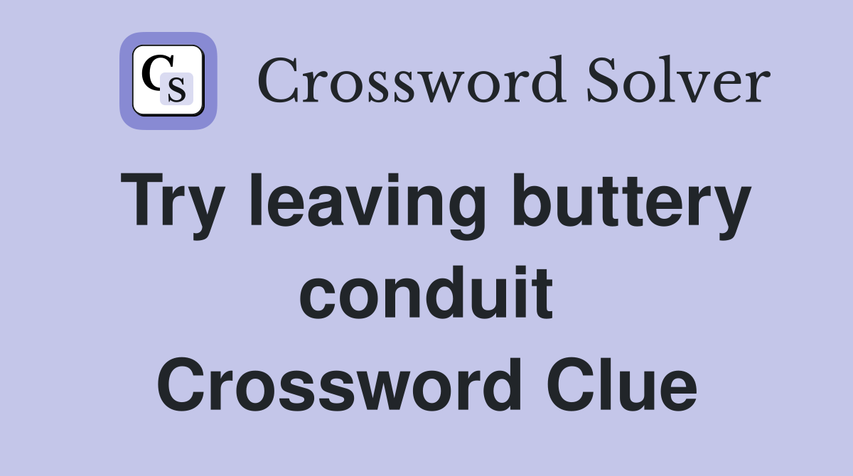 Try leaving buttery conduit Crossword Clue