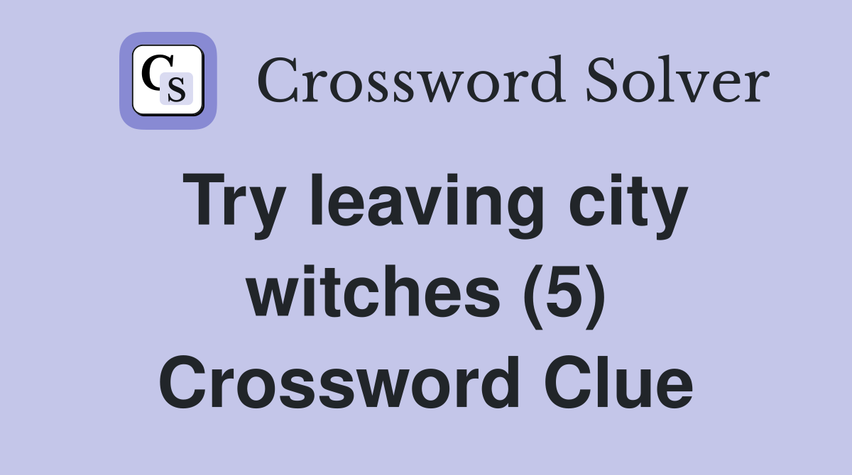 Try leaving city witches (5) Crossword Clue