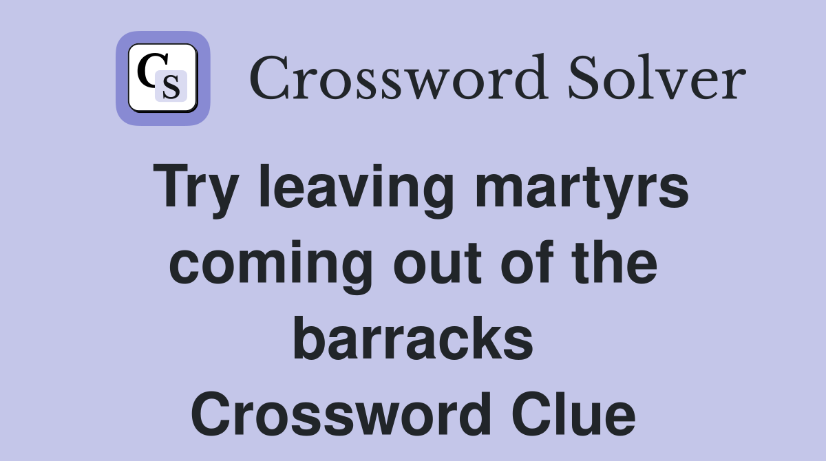 Try leaving martyrs coming out of the barracks Crossword Clue