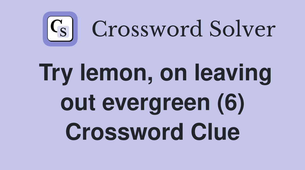 Try lemon, on leaving out evergreen (6) Crossword Clue