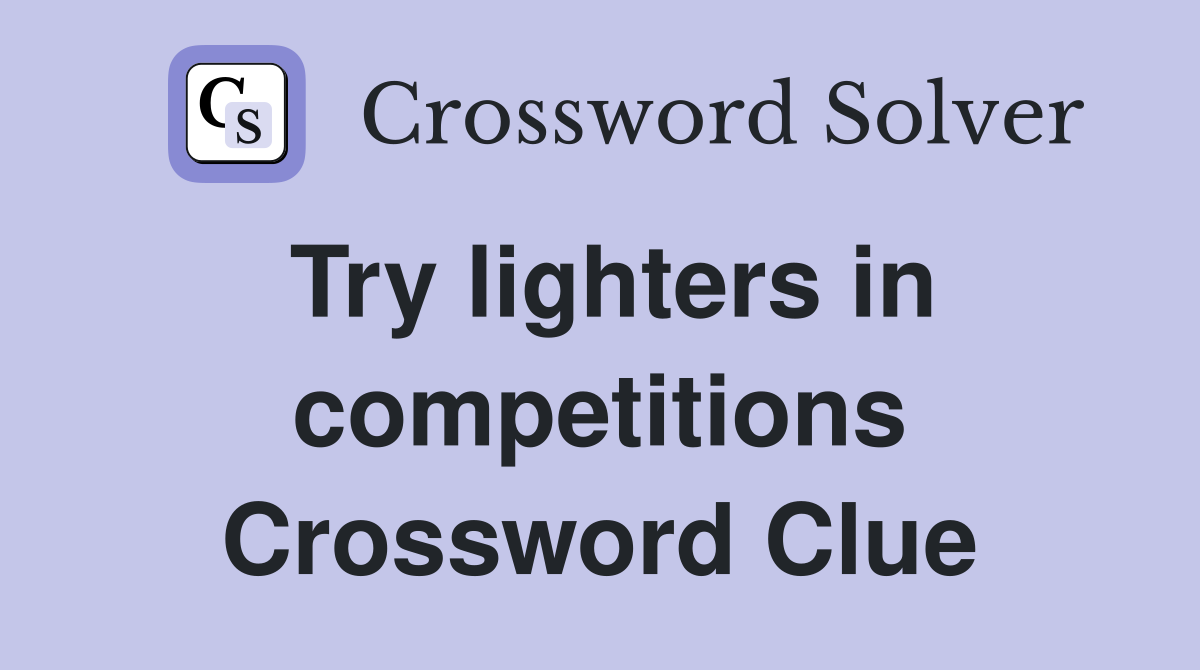 Try lighters in competitions Crossword Clue
