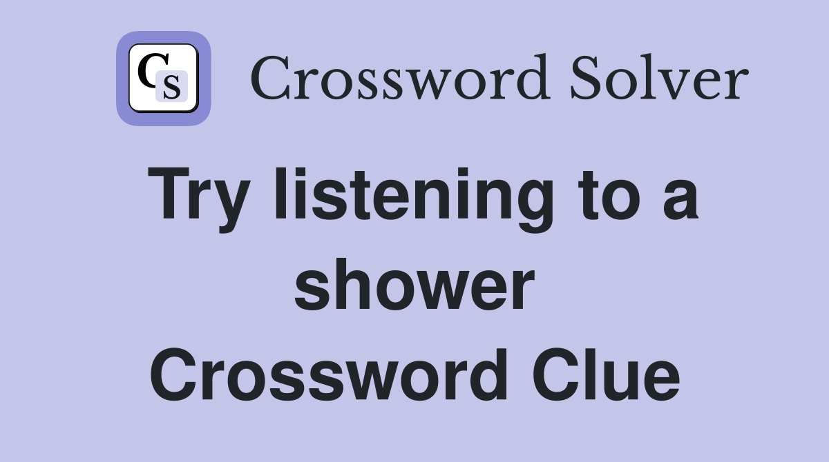 Try listening to a shower Crossword Clue