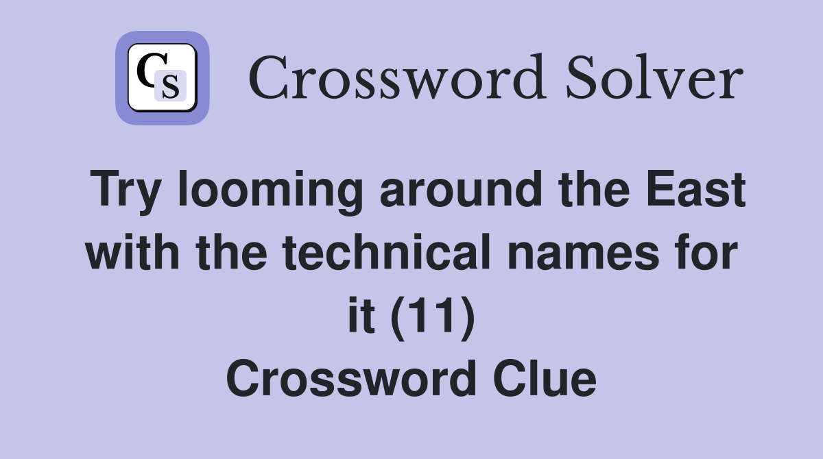 Try looming around the East with the technical names for it (11) Crossword Clue