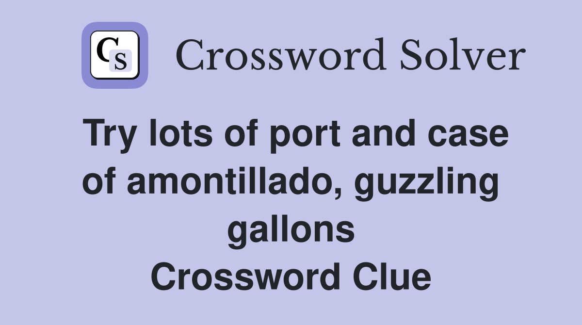 Try lots of port and case of amontillado, guzzling gallons Crossword Clue