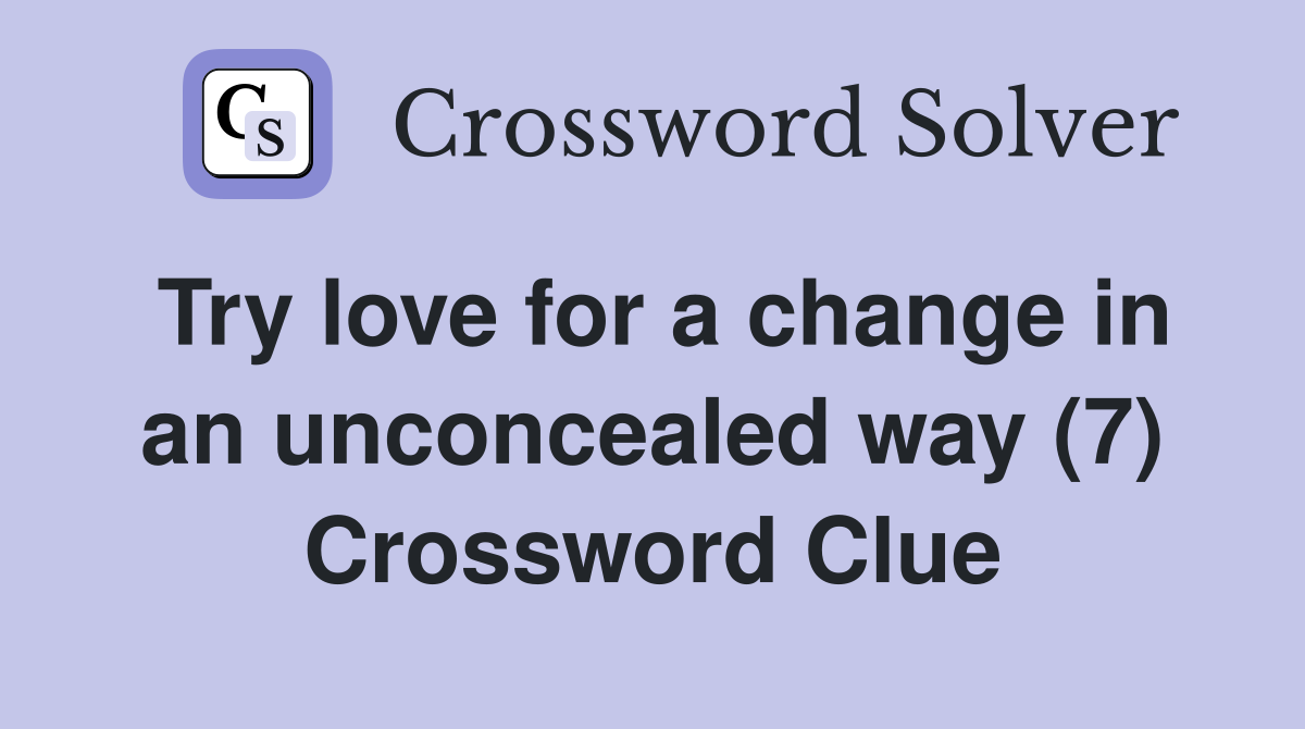 Try love for a change in an unconcealed way (7) Crossword Clue