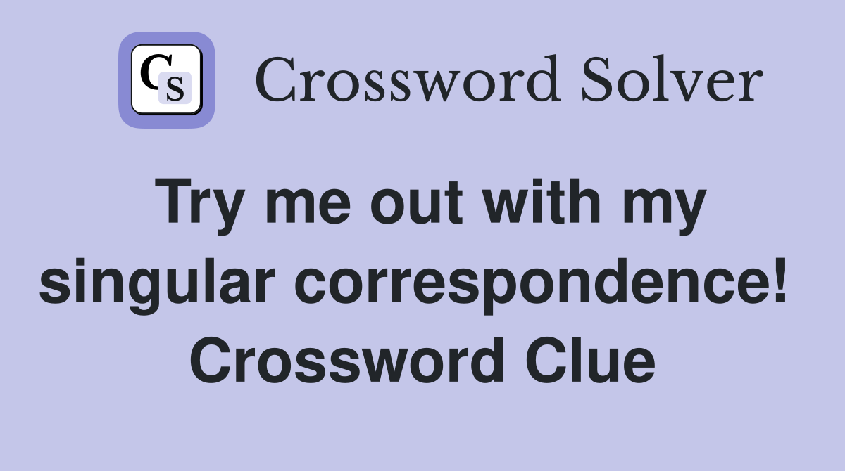Try me out with my singular correspondence!  Crossword Clue