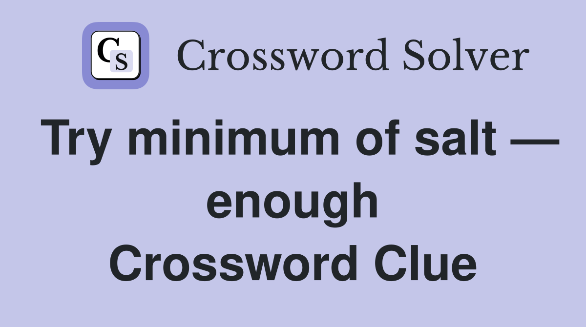Try minimum of salt — enough Crossword Clue