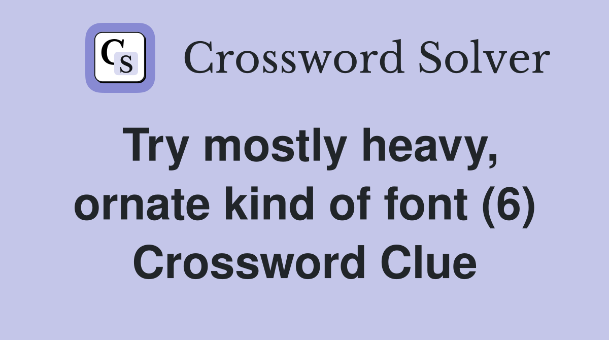 Try mostly heavy, ornate kind of font (6) Crossword Clue
