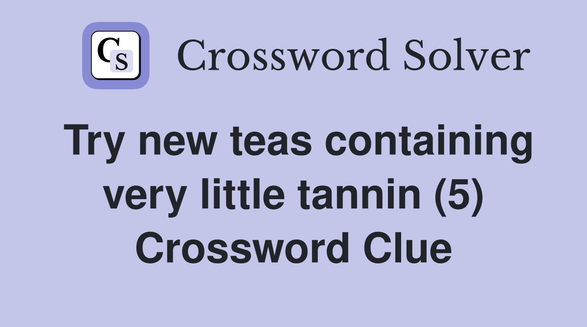 Try new teas containing very little tannin (5) Crossword Clue