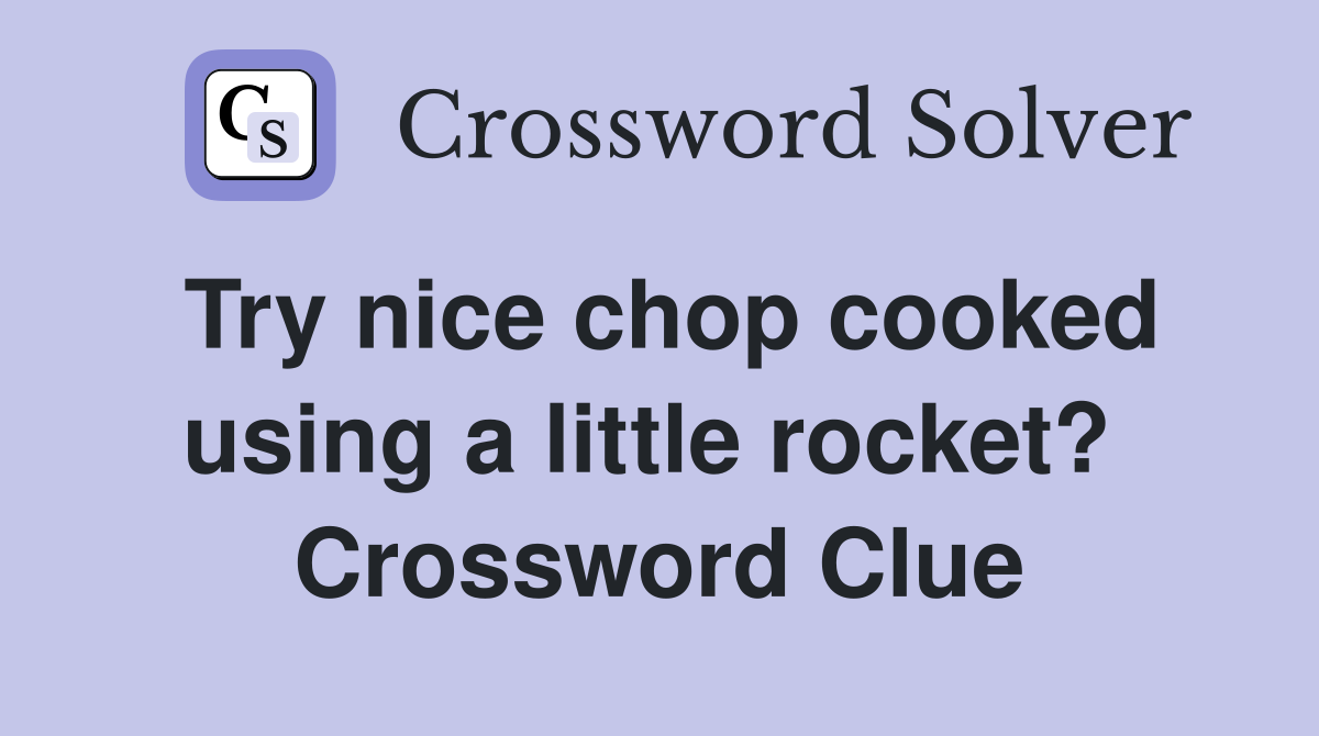 Try nice chop cooked using a little rocket?  Crossword Clue