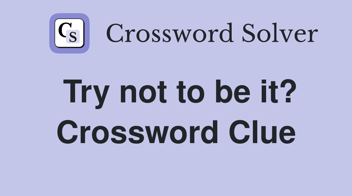 Try not to be it? Crossword Clue