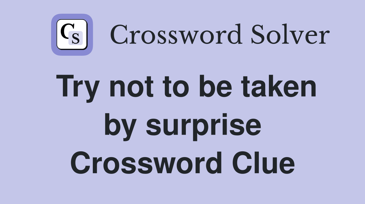 Try not to be taken by surprise Crossword Clue