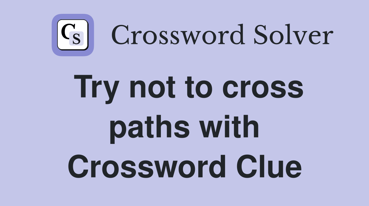 Try not to cross paths with Crossword Clue