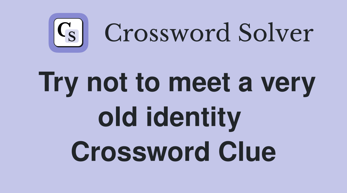 Try not to meet a very old identity  Crossword Clue