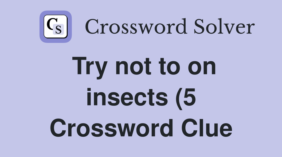 Try not to on insects (5) Crossword Clue Answers Crossword Solver Try not to on insects (5) Crossword Clue Answers Crossword Solver